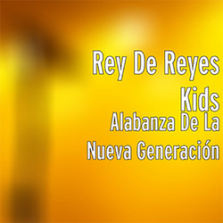 Alabanza de la Nueva Generación - Rey de Reyes Kids